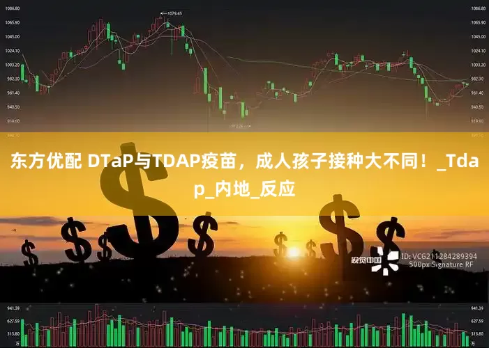 东方优配 DTaP与TDAP疫苗，成人孩子接种大不同！_Tdap_内地_反应